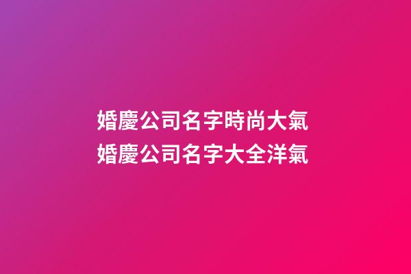 婚慶公司名字時尚大氣 婚慶公司名字大全洋氣